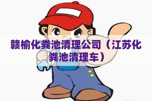 赣榆化粪池清理公司（江苏化粪池清理车）