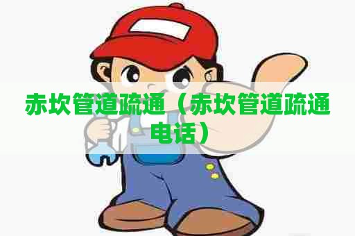 赤坎管道疏通（赤坎管道疏通电话）