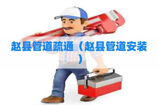 赵县管道疏通（赵县管道安装）