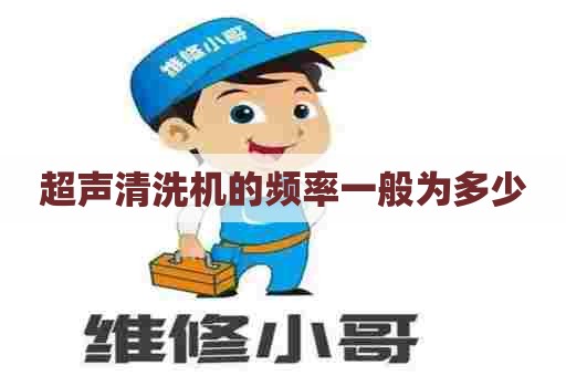超声清洗机的频率一般为多少 超声清洗机的频率一般为多少