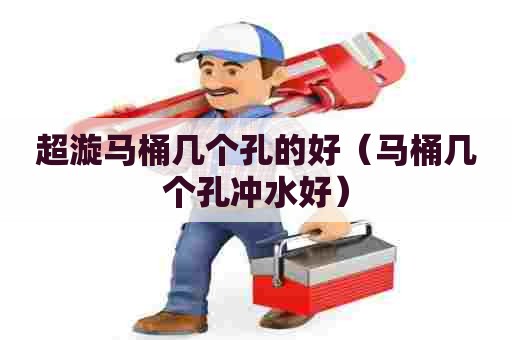 超漩马桶几个孔的好（马桶几个孔冲水好）