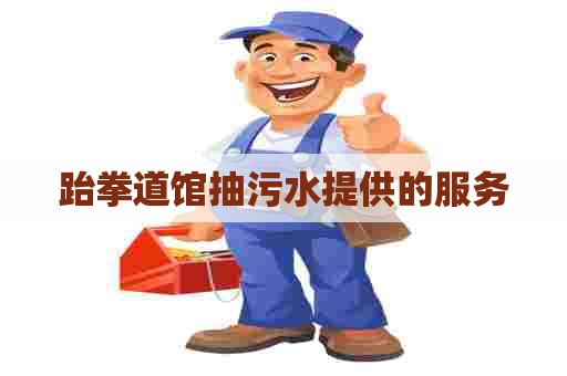 跆拳道馆抽污水提供的服务