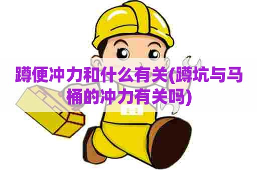 蹲便冲力和什么有关(蹲坑与马桶的冲力有关吗) 蹲便冲力和什么有关(蹲坑与马桶的冲力有关吗)