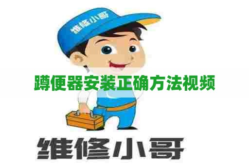 蹲便器安装正确方法视频 蹲便器安装正确方法视频