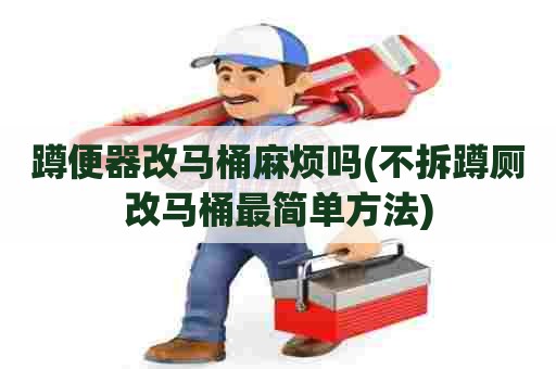 蹲便器改马桶麻烦吗(不拆蹲厕改马桶最简单方法)