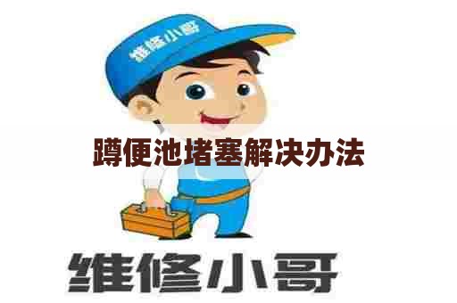 蹲便池堵塞解决办法