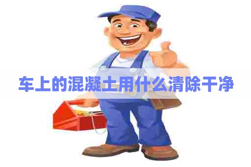车上的混凝土用什么清除干净