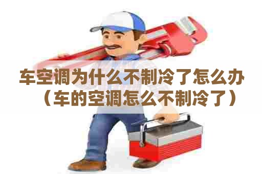 车空调为什么不制冷了怎么办（车的空调怎么不制冷了）