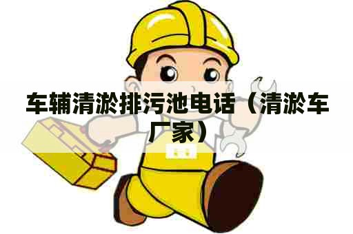 车辅清淤排污池电话(清淤车厂家) 车辅清淤排污池电话(清淤车厂家)