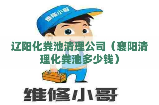 辽阳化粪池清理公司（襄阳清理化粪池多少钱）