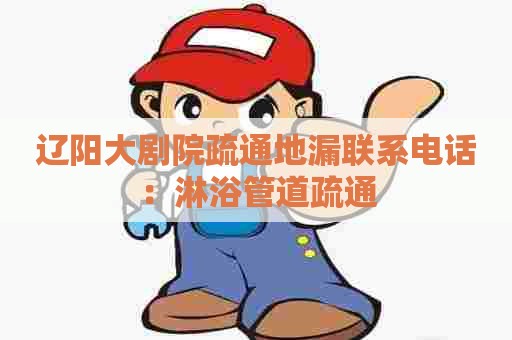 辽阳大剧院疏通地漏联系电话:淋浴管道疏通 辽阳大剧院疏通地漏联系电话:淋浴管道疏通