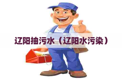 辽阳抽污水（辽阳水污染）