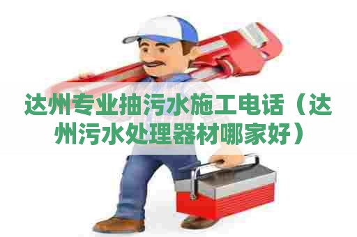 达州专业抽污水施工电话（达州污水处理器材哪家好）