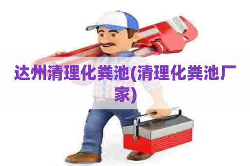 达州清理化粪池(清理化粪池厂家)