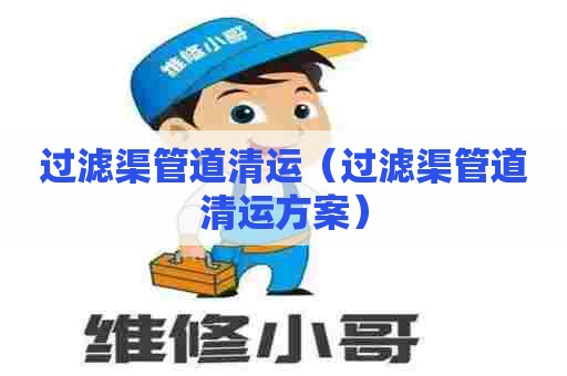 过滤渠管道清运(过滤渠管道清运方案) 过滤渠管道清运(过滤渠管道清运方案)