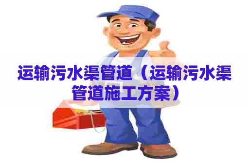 运输污水渠管道(运输污水渠管道施工方案) 运输污水渠管道(运输污水渠管道施工方案)