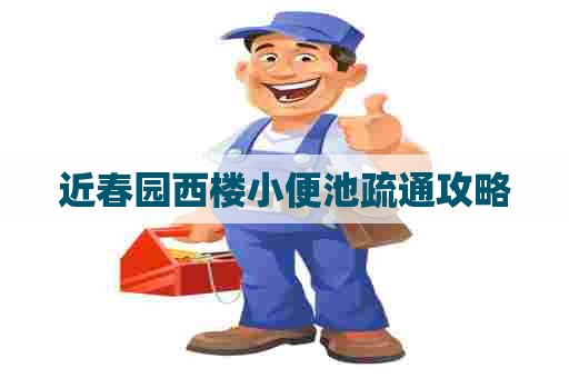 近春园西楼小便池疏通攻略