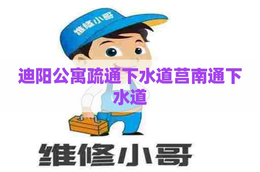 迪阳公寓疏通下水道莒南通下水道 迪阳公寓疏通下水道莒南通下水道