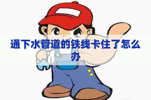 通下水管道的铁线卡住了怎么办