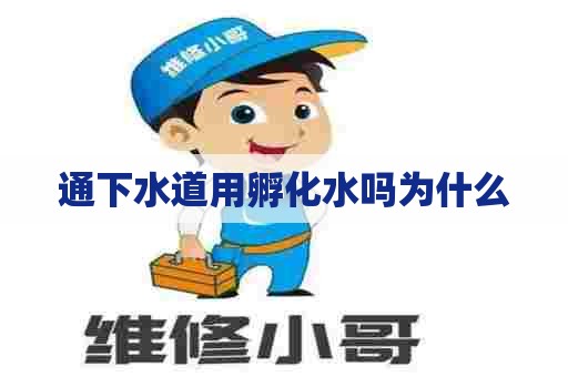 通下水道用孵化水吗为什么 通下水道用孵化水吗为什么