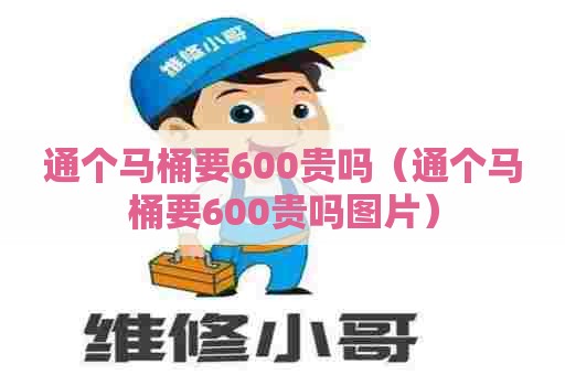 通个马桶要600贵吗(通个马桶要600贵吗图片) 通个马桶要600贵吗(通个马桶要600贵吗图片)