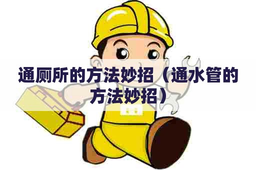 通厕所的方法妙招(通水管的方法妙招) 通厕所的方法妙招(通水管的方法妙招)