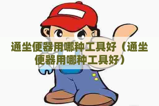 通坐便器用哪种工具好（通坐便器用哪种工具好）