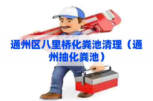 通州区八里桥化粪池清理(通州抽化粪池) 通州区八里桥化粪池清理(通州抽化粪池)