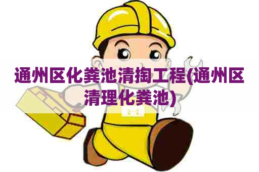 通州区化粪池清掏工程(通州区清理化粪池) 通州区化粪池清掏工程(通州区清理化粪池)