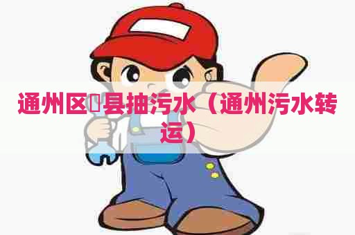通州区漷县抽污水（通州污水转运）