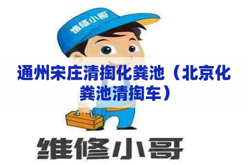 通州宋庄清掏化粪池（北京化粪池清掏车）