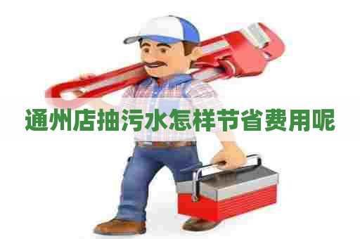 通州店抽污水怎样节省费用呢