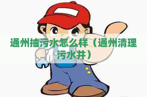 通州抽污水怎么样（通州清理污水井）