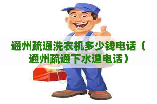 通州疏通洗衣机多少钱电话(通州疏通下水道电话) 通州疏通洗衣机多少钱电话(通州疏通下水道电话)