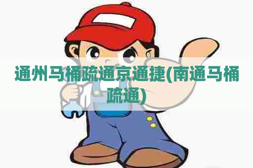 通州马桶疏通京通捷(南通马桶疏通)