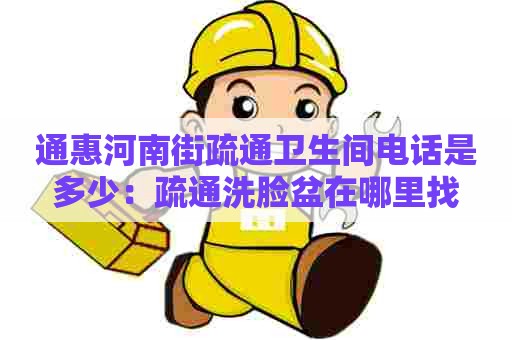 通惠河南街疏通卫生间电话是多少：疏通洗脸盆在哪里找
