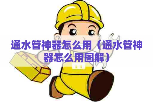 通水管神器怎么用（通水管神器怎么用图解）