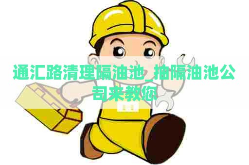 通汇路清理隔油池_抽隔油池公司来教您 通汇路清理隔油池_抽隔油池公司来教您
