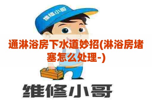 通淋浴房下水道妙招(淋浴房堵塞怎么处理-)