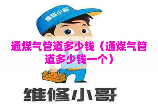 通煤气管道多少钱(通煤气管道多少钱一个) 通煤气管道多少钱(通煤气管道多少钱一个)