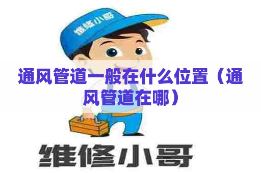 通风管道一般在什么位置（通风管道在哪）