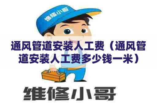 通风管道安装人工费(通风管道安装人工费多少钱一米) 通风管道安装人工费(通风管道安装人工费多少钱一米)