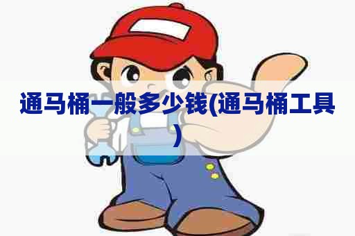 通马桶一般多少钱(通马桶工具) 通马桶一般多少钱(通马桶工具)