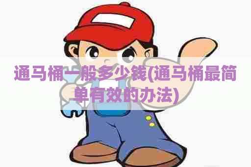 通马桶一般多少钱(通马桶最简单有效的办法) 通马桶一般多少钱(通马桶最简单有效的办法)