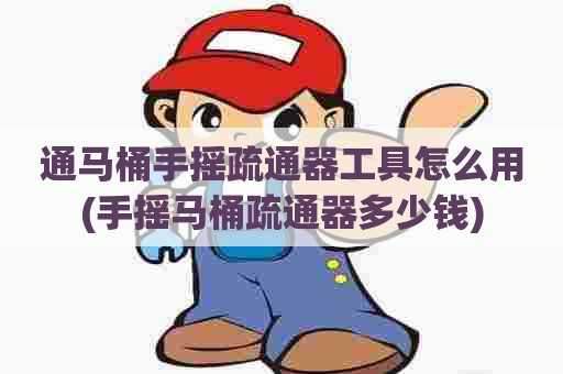 通马桶手摇疏通器工具怎么用(手摇马桶疏通器多少钱) 通马桶手摇疏通器工具怎么用(手摇马桶疏通器多少钱)