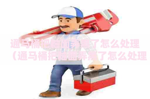 通马桶把釉面弄黑了怎么处理（通马桶把釉面弄黑了怎么处理好）