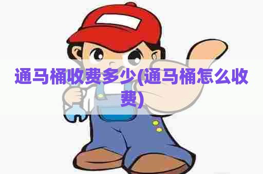 通马桶收费多少(通马桶怎么收费)