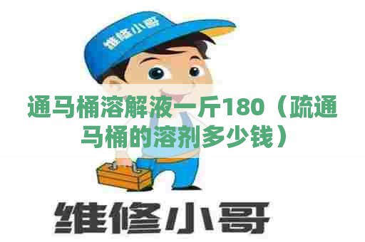 通马桶溶解液一斤180（疏通马桶的溶剂多少钱）