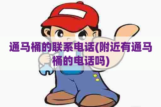通马桶的联系电话(附近有通马桶的电话吗) 通马桶的联系电话(附近有通马桶的电话吗)