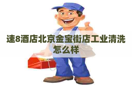 速8酒店北京金宝街店工业清洗怎么样